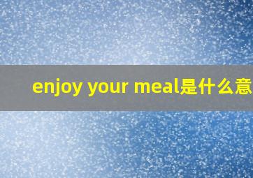 enjoy your meal是什么意思